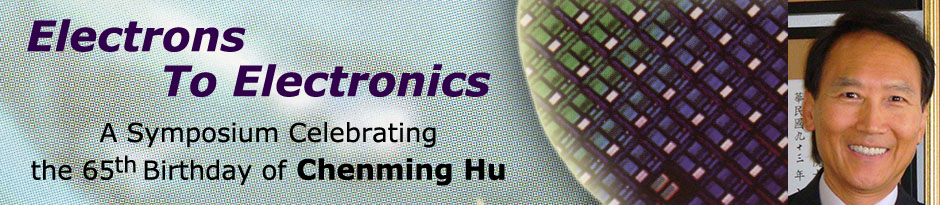 Electrons To Electronics, SYMPOSIUM Celebrating the 65th birthday of Chenming Hu