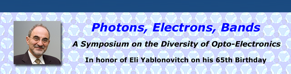 Photons Electrons and Bands, SYMPOSIUM in honor of Eli Yablonovitch on his 65th Birthday